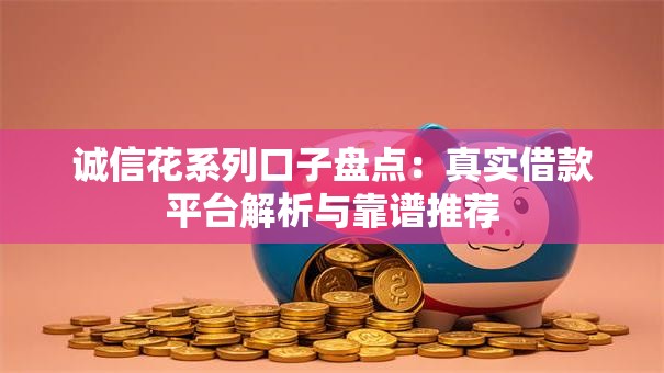 诚信花系列口子盘点：真实借款平台解析与靠谱推荐
