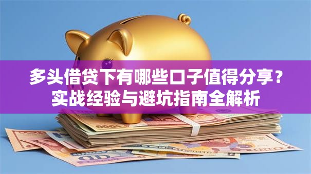 多头借贷下有哪些口子值得分享？实战经验与避坑指南全解析