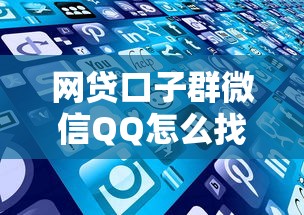 网贷口子群微信QQ怎么找？这些筛选技巧要记牢！