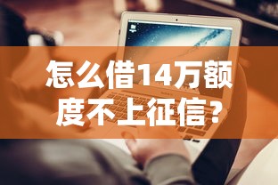 怎么借14万额度不上征信？这3种方法值得试试看