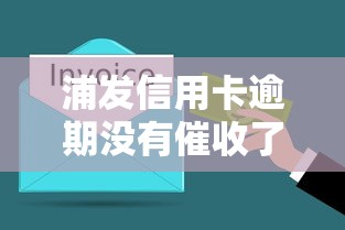 浦发信用卡逾期没有催收了？这几种情况要当心！