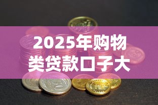 2025年购物类贷款口子大盘点：省钱剁手必看攻略