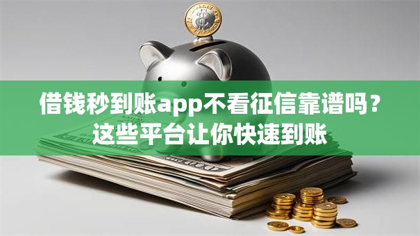 借钱秒到账app不看征信靠谱吗？这些平台让你快速到账