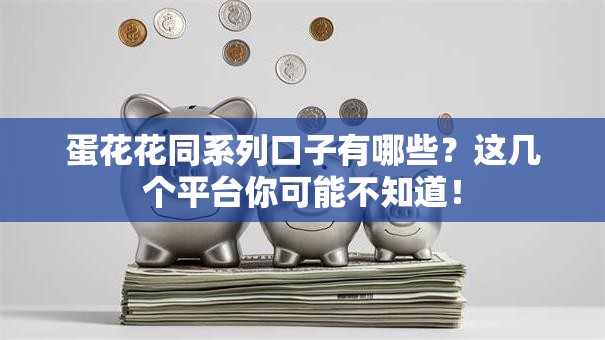蛋花花同系列口子有哪些？这几个平台你可能不知道！