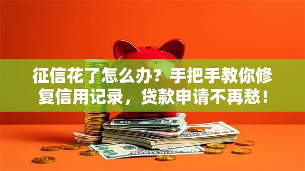 征信花了怎么办？手把手教你修复信用记录，贷款申请不再愁！