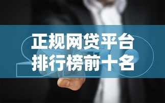 正规网贷平台排行榜前十名：这份避坑指南请收好