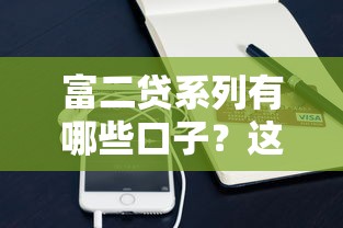 富二贷系列有哪些口子？这些渠道靠谱又实用！