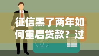 征信黑了两年如何重启贷款？过来人总结全套避坑指南