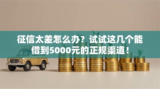 征信太差怎么办？试试这几个能借到5000元的正规渠道！