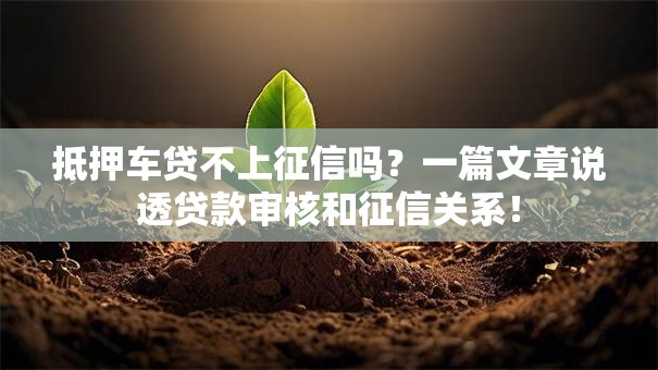 抵押车贷不上征信吗？一篇文章说透贷款审核和征信关系！