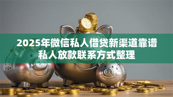 2025年微信私人借贷新渠道靠谱私人放款联系方式整理