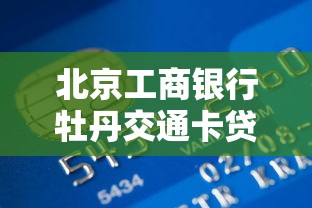 北京工商银行牡丹交通卡贷款申请攻略：一卡多用的金融助手解析