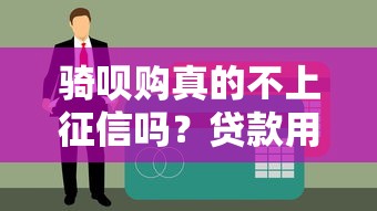 骑呗购真的不上征信吗？贷款用户必看的深度解析