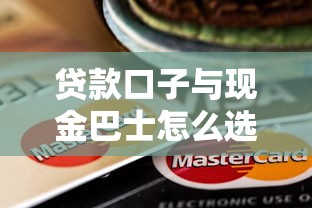 贷款口子与现金巴士怎么选？这份避坑指南手把手教你