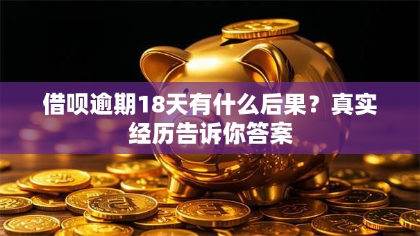 借呗逾期18天有什么后果？真实经历告诉你答案