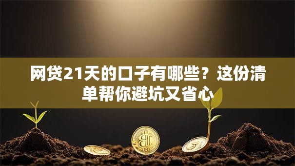网贷21天的口子有哪些？这份清单帮你避坑又省心