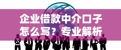 企业借款中介口子怎么写？专业解析与实战技巧