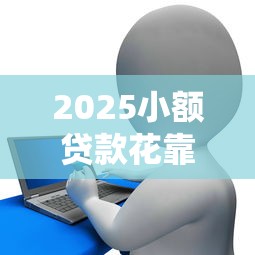 2025小额贷款花靠谱吗？实测后告诉你答案！