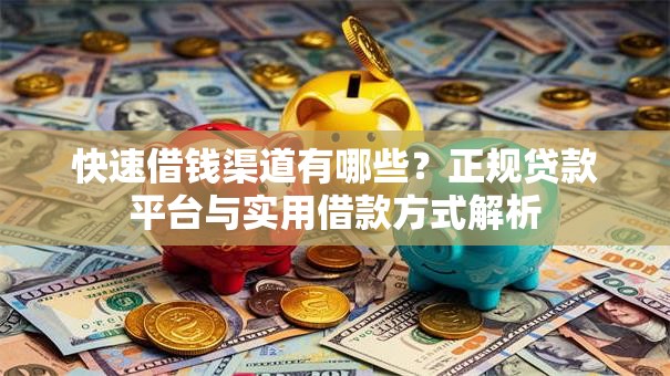 快速借钱渠道有哪些？正规贷款平台与实用借款方式解析