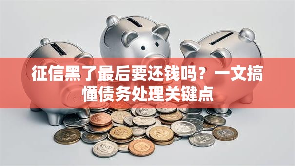 征信黑了最后要还钱吗？一文搞懂债务处理关键点