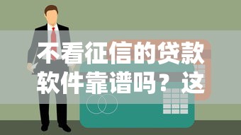 不看征信的贷款软件靠谱吗？这五类渠道实测解析