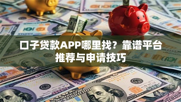口子贷款APP哪里找？靠谱平台推荐与申请技巧