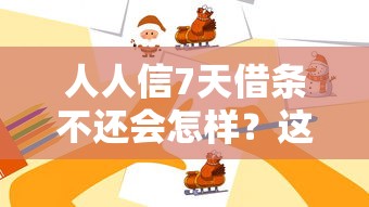 人人信7天借条不还会怎样？这些后果必须提前知晓！