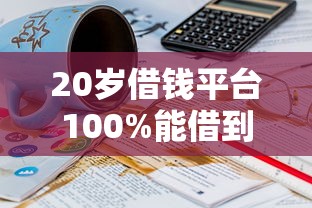 20岁借钱平台100%能借到？年轻人必看的真实经验分享