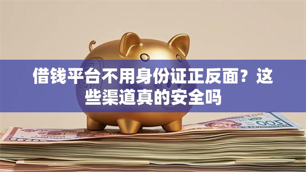 借钱平台不用身份证正反面？这些渠道真的安全吗