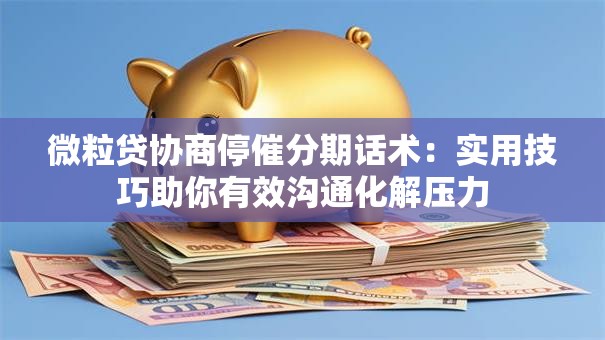 微粒贷协商停催分期话术：实用技巧助你有效沟通化解压力