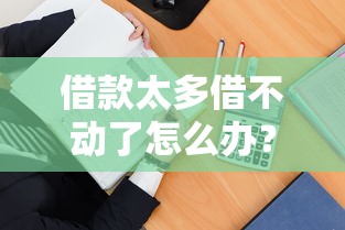 借款太多借不动了怎么办？教你几招轻松解决负债难题