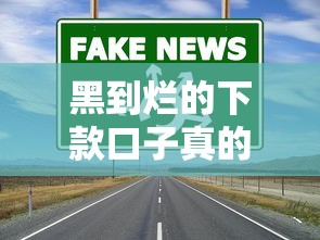 黑到烂的下款口子真的存在吗？揭秘风险与应对方法