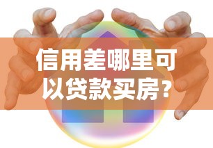 信用差哪里可以贷款买房？这几个渠道或许能帮你解决难题！