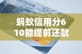 蚂蚁信用分610能提前还款吗？这几个平台超实用推荐！