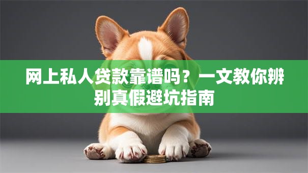 网上私人贷款靠谱吗？一文教你辨别真假避坑指南