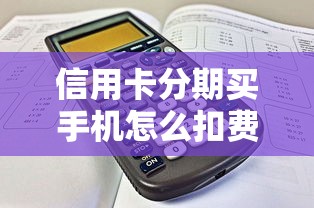 信用卡分期买手机怎么扣费？手把手教你算清手续费