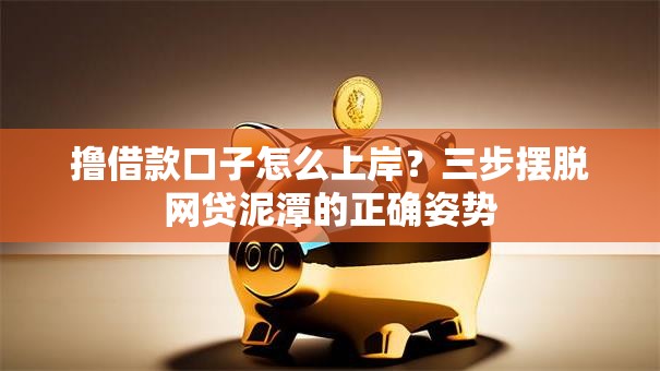 撸借款口子怎么上岸？三步摆脱网贷泥潭的正确姿势