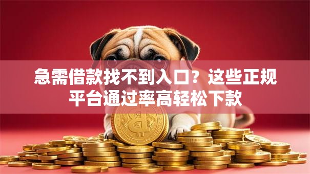 急需借款找不到入口？这些正规平台通过率高轻松下款