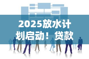 2025放水计划启动！贷款新政深度解读与普通人操作指南