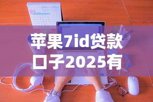 苹果7id贷款口子2025有哪些新变化？实测最新申请攻略分享