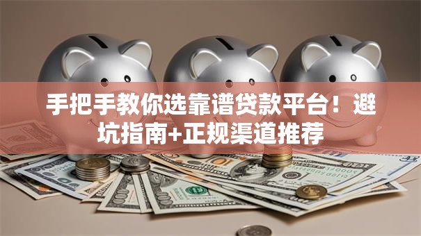 手把手教你选靠谱贷款平台！避坑指南+正规渠道推荐