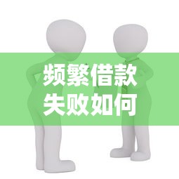 频繁借款失败如何解决？贷款被拒原因分析与破解技巧