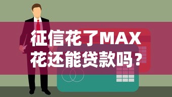 征信花了MAX花还能贷款吗？老铁别慌看这篇就懂了！