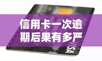 信用卡一次逾期后果有多严重？如何补救影响与恢复信用全解析