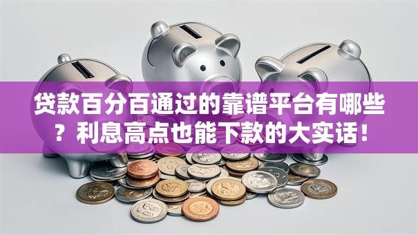 贷款百分百通过的靠谱平台有哪些？利息高点也能下款的大实话！