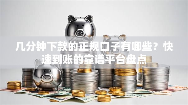 几分钟下款的正规口子有哪些？快速到账的靠谱平台盘点