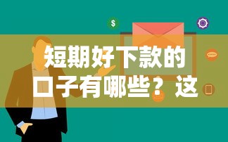 短期好下款的口子有哪些？这几个平台审核快、额度灵活