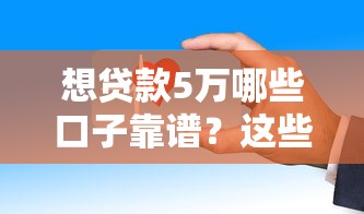 想贷款5万哪些口子靠谱？这些正规平台下款快门槛低