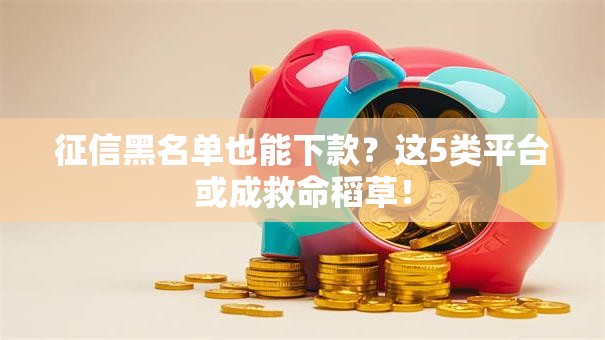 征信黑名单也能下款？这5类平台或成救命稻草！
