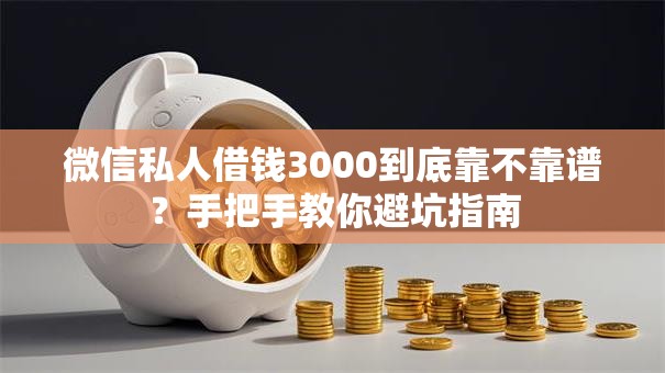 微信私人借钱3000到底靠不靠谱？手把手教你避坑指南